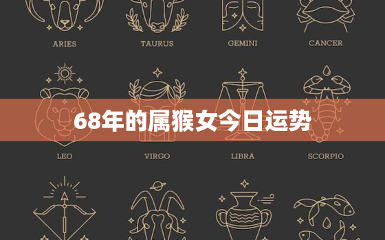 68年的属猴女今日运势，68年属猴人今日运程