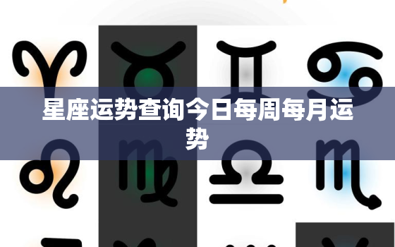 星座运势查询今日每周每月运势，星座运势查询今日每周每月运势梦见死人
是什么意思