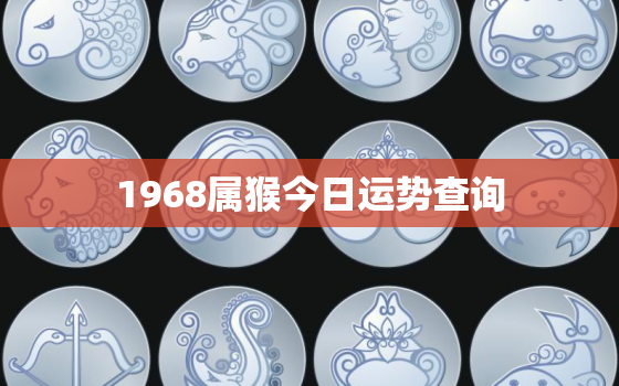 1968属猴今日运势查询，1968年属猴今天运势