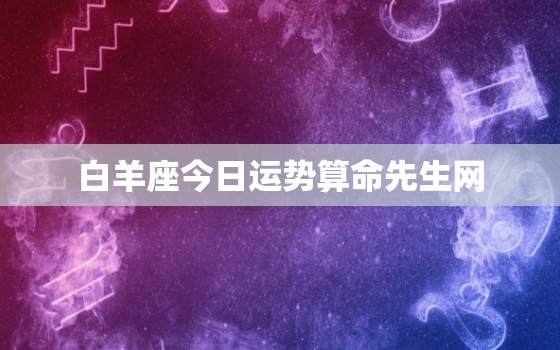 白羊座今日运势算命先生网，白羊座今日运势算命先生网10月份运势