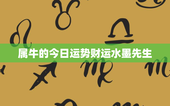 属牛的今日运势财运水墨先生，属牛今日财运和运势