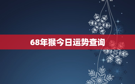 68年猴今日运势查询，1968年生肖猴今日运势