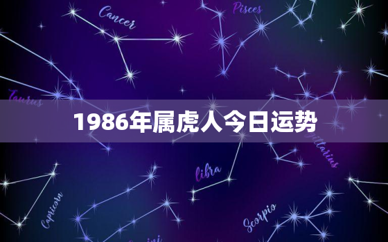 1986年属虎人今日运势，86年属虎今天的财运