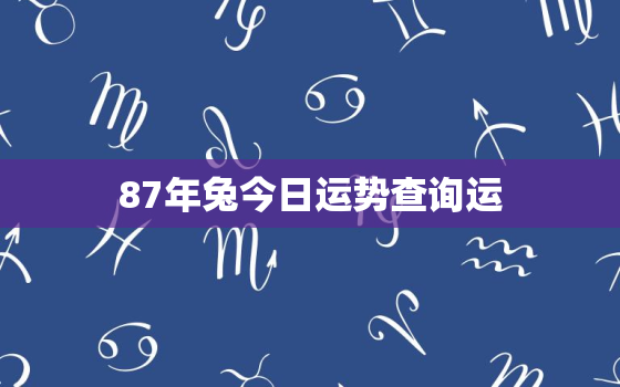 87年兔今日运势查询运，87年兔子今日运势