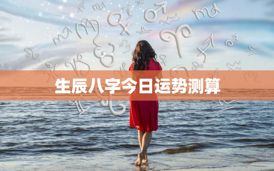 生辰八字今日运势测算，生辰八字今日运程