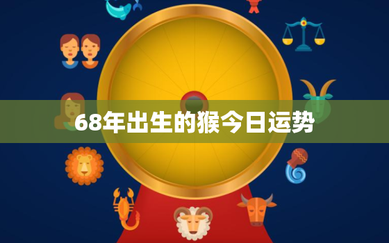 68年出生的猴今日运势，68年出生的猴今日运势怎么样