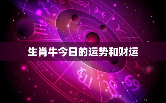 生肖牛今日的运势和财运，生肖牛今日的运势财运麻将方位