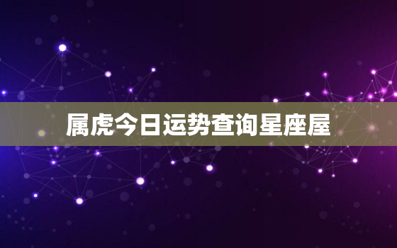 属虎今日运势查询星座屋，属虎人今日运势十二星座网