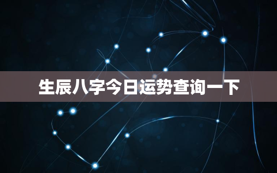 生辰八字今日运势查询一下，生辰八字查看今日运势