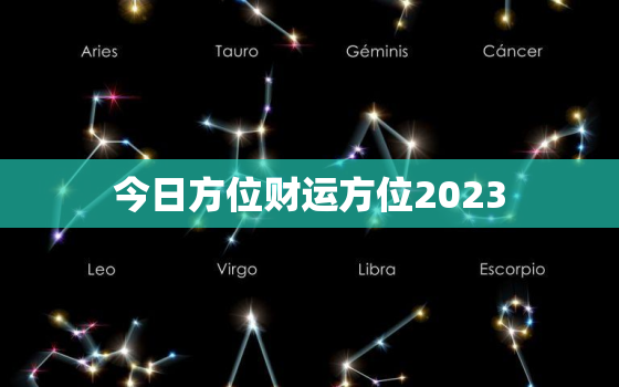 今日方位财运方位2023，今日方位财运方位2023年运势