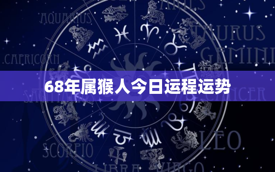 68年属猴人今日运程运势，68年属猴的今天运气好吗