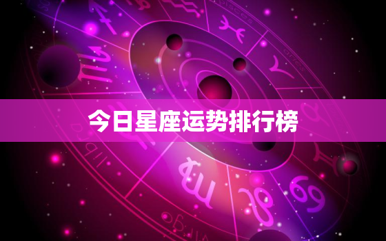 今日星座运势排行榜，今日星座运势星座运势