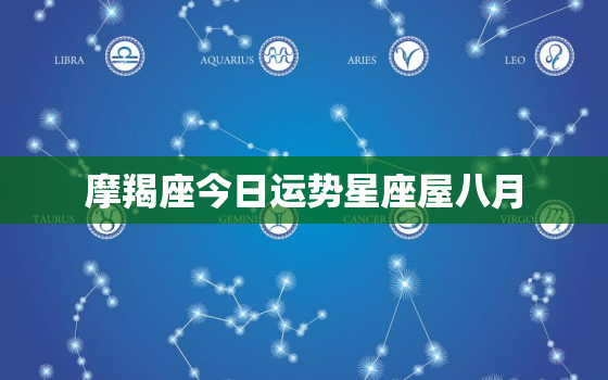 摩羯座今日运势星座屋八月，摩羯座本月运势2021年8月