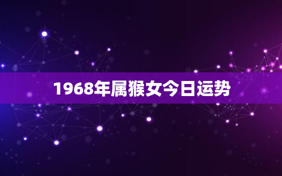 1968年属猴女今日运势，1968年属猴今日运势水墨先生