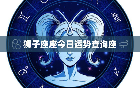 狮子座座今日运势查询座，狮子座今日运势查询算命网