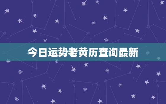 今日运势老黄历查询最新，今日运势吉凶查询