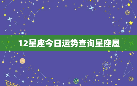 12星座今日运势查询星座屋，白羊座死心了还能挽回吗