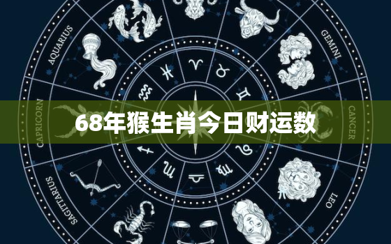 68年猴生肖今日财运数，68年猴今天财运