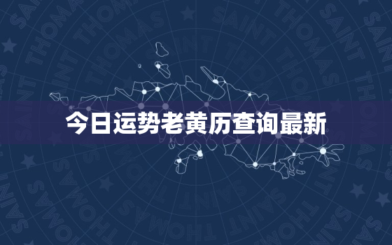 今日运势老黄历查询最新，今日运势吉日