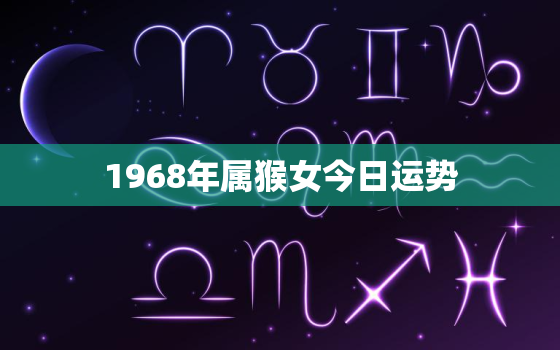 1968年属猴女今日运势，1968属猴女今日财运