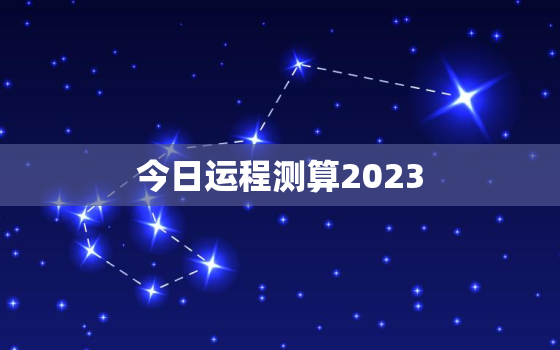 今日运程测算2023，运势测算今日