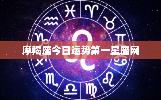 摩羯座今日运势第一星座网，如何查看自己的星盘