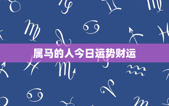 属马的人今日运势财运，属马人今日运势运程神奇巴巴