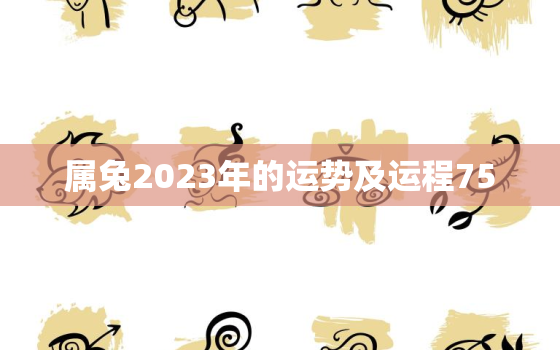 属兔2023年的运势及运程75，属兔2023年的运势及运程1975女