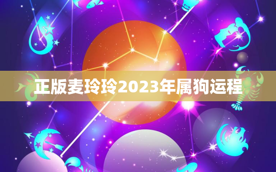 正版麦玲玲2023年属狗运程，麦玲玲2022年属狗运势