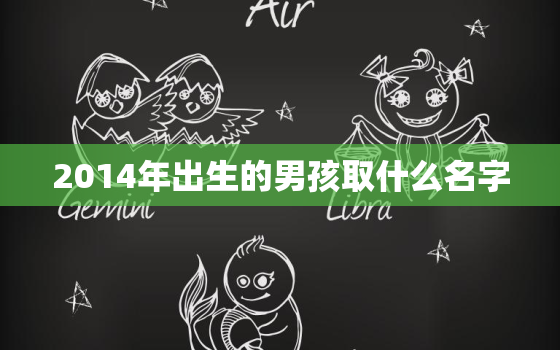 2014年出生的男孩取什么名字，2014年出生的
宝名字