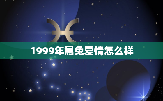 1999年属兔爱情怎么样，1999年属兔爱情运