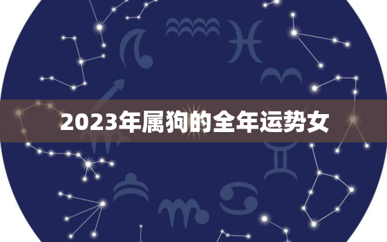 2023年属狗的全年运势女，2023年属狗人的全年运势女性