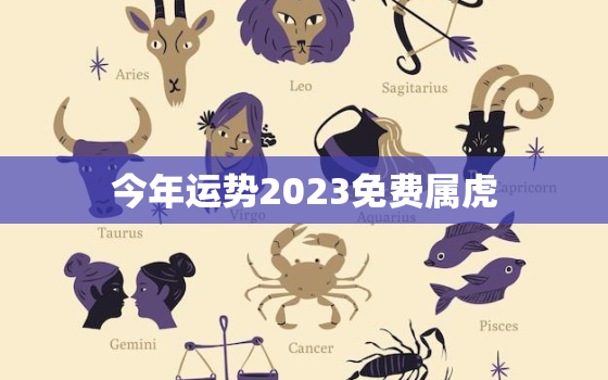 今年运势2023免费属虎，生肖虎2023年运势