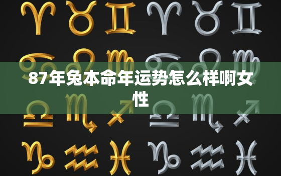 87年兔本命年运势怎么样啊女性，87年属兔女本命
是什么