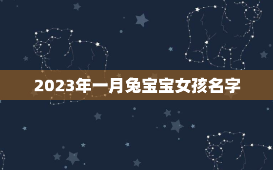 2023年一月兔宝宝女孩名字，2023年1月的兔宝宝好不好