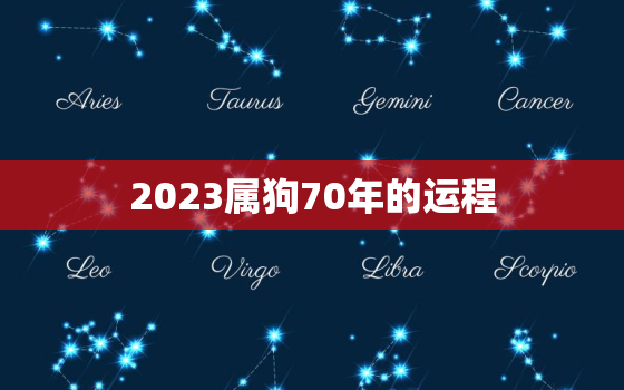 2023属狗70年的运程，70年属狗2023年运势运程