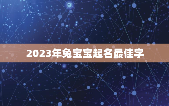 2023年兔宝宝起名最佳字，2023年属兔取名