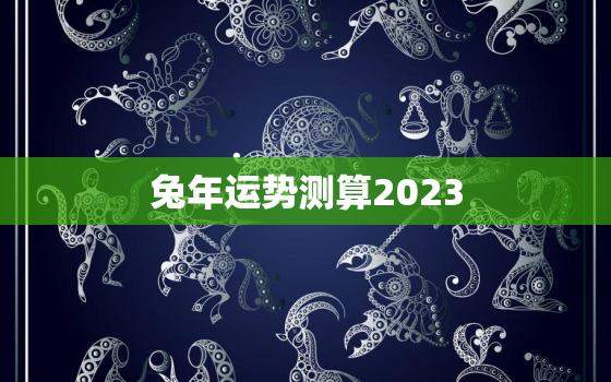 兔年运势测算2023，兔年运势2022