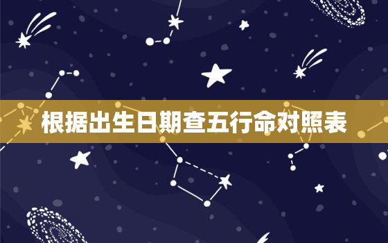 根据出生日期查五行命对照表，根据出生时间查五行