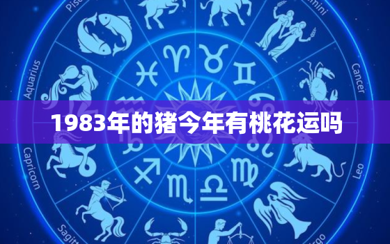 1983年的猪今年有桃花运吗，83年的猪2020年桃花运怎么样