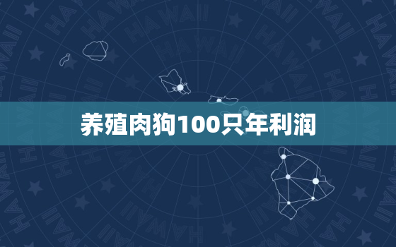 养殖肉狗100只年利润，养殖土狗50只一年能赚多少钱