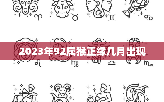 2023年92属猴正缘几月出现，1992猴2023年运势