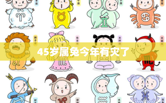 45岁属兔今年有灾了
，45岁属兔今年有灾了男