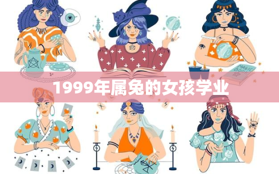 1999年属兔的女孩学业，1999年属兔的女孩学业22年