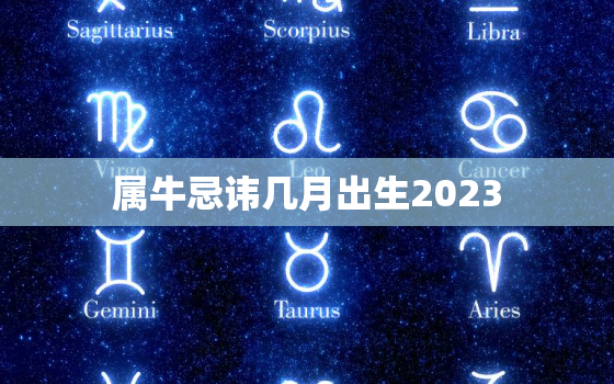 属牛忌讳几月出生2023，属牛忌讳几月出生2021
