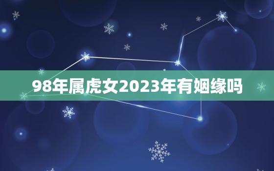 98年属虎女2023年有姻缘吗，98年23岁属虎女2021年每月运程