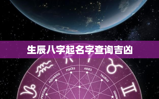 生辰八字起名字查询吉凶，生辰八字起名字查询吉凶详解