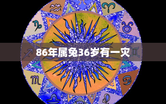 86年属兔36岁有一灾，1986年属兔34岁后享福