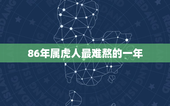 86年属虎人最难熬的一年，属虎人的终身贵人