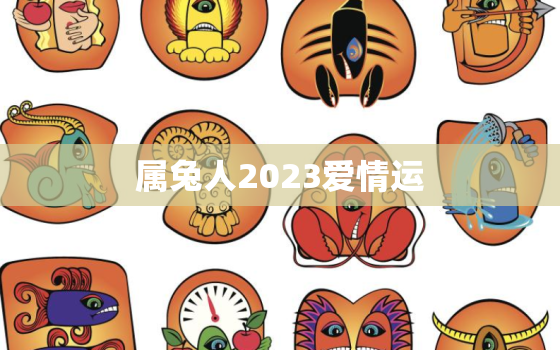 属兔人2023爱情运，属兔在2023年的运程